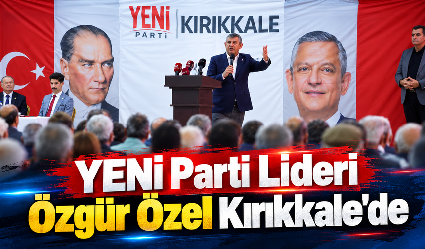 YENİ Parti Lideri Özgür Özel Kırıkkale'de