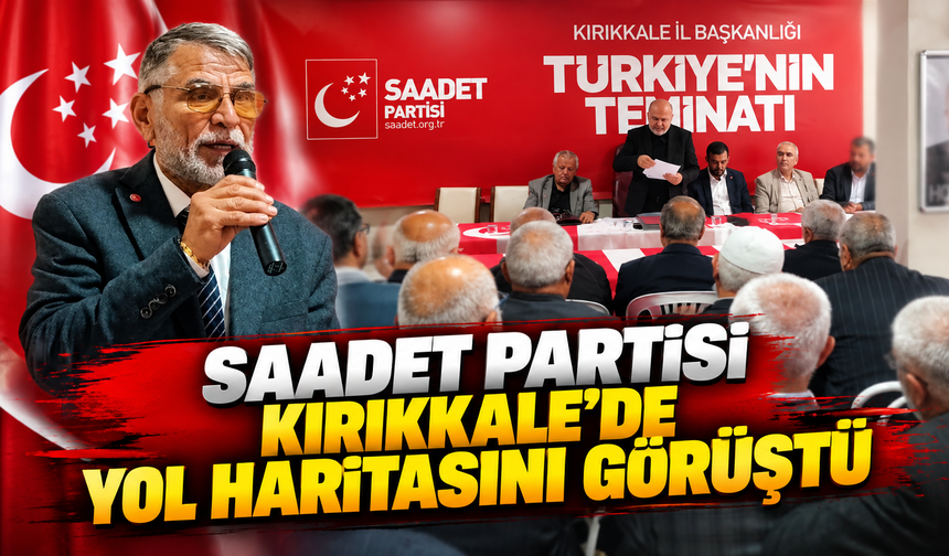 Saadet Partisi Kırıkkale'de Yol Haritasını Görüştü