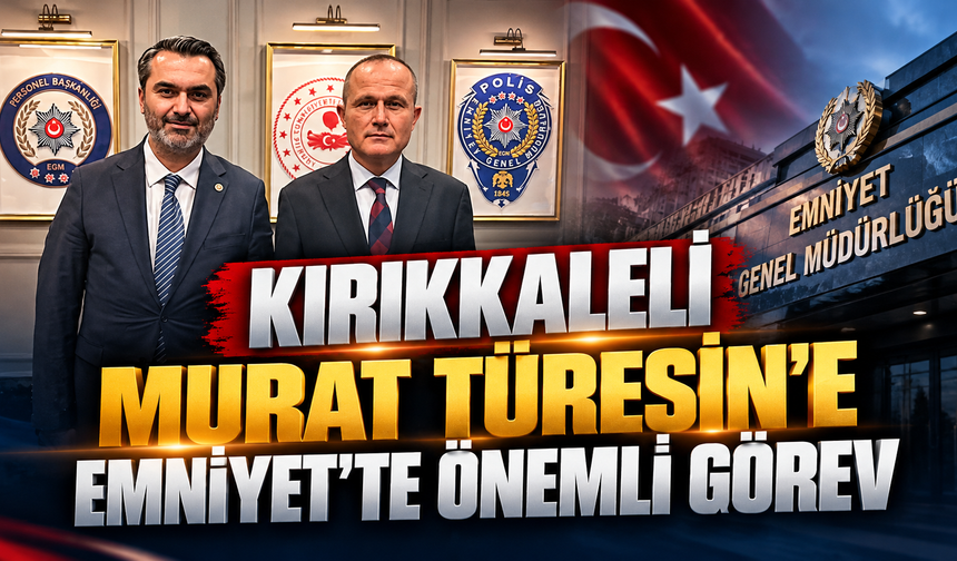 Kırıkkaleli Murat Türesin’e Emniyet’te Önemli Görev