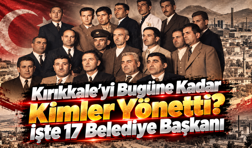 Kırıkkale’yi Bugüne Kadar Kimler Yönetti? İşte 17 Belediye Başkanı