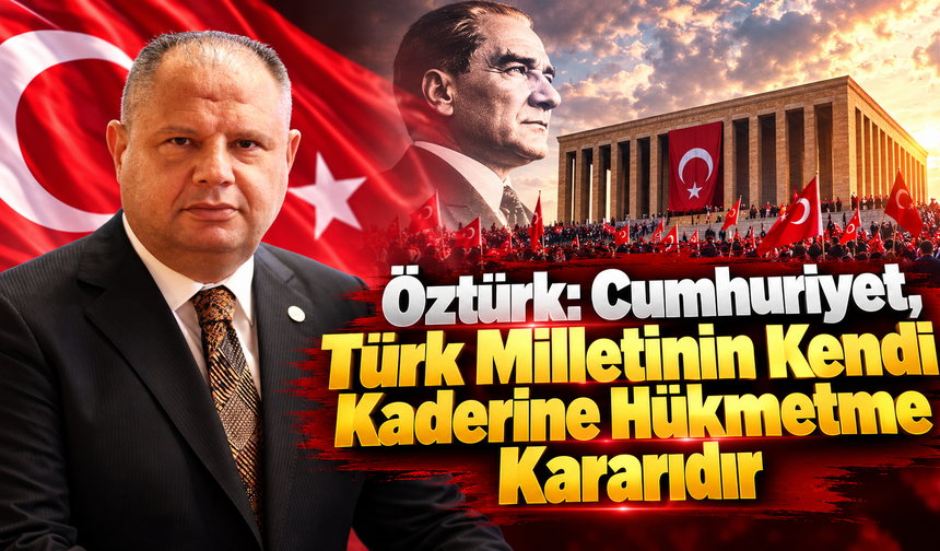 Öztürk: Cumhuriyet, Türk Milletinin Kendi Kaderine Hükmetme Kararıdır