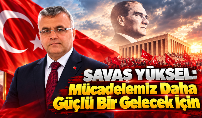 Savaş Yüksel: Mücadelemiz Daha Güçlü Bir Gelecek İçin