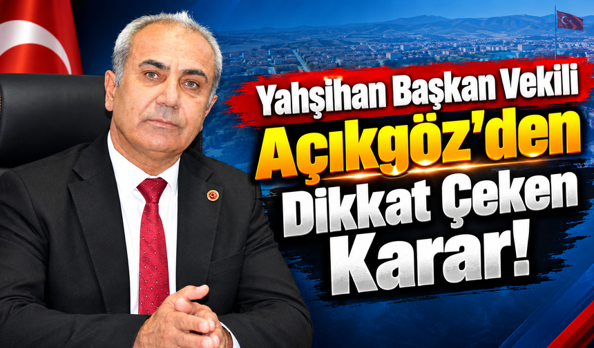 Yahşihan Başkan Vekili Açıkgöz'den Dikkat Çeken Karar!