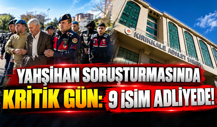 Yahşihan Soruşturmasında Kritik Gün: 9 İsim Adliyede!