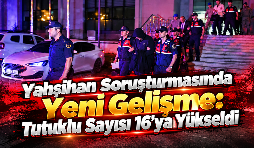 Yahşihan Soruşturmasında Yeni Gelişme: Tutuklu Sayısı 16’ya Yükseldi