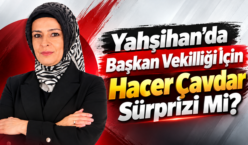 Yahşihan’da Başkan Vekilliği İçin Hacer Çavdar Sürprizi Mi?